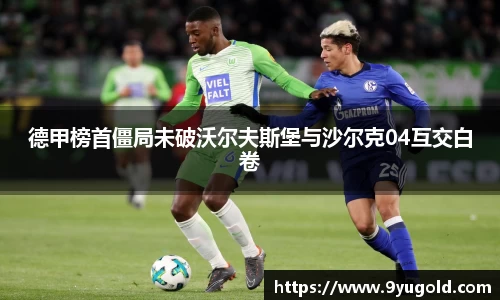 德甲榜首僵局未破沃尔夫斯堡与沙尔克04互交白卷