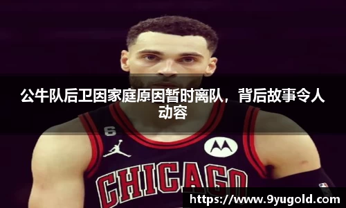 公牛队后卫因家庭原因暂时离队，背后故事令人动容
